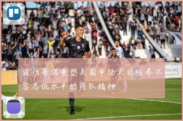 波切蒂诺重塑美国中场文化培养不容忍低水平的团队精神