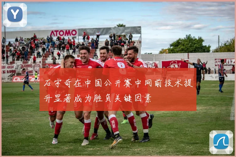 石宇奇在中国公开赛中网前技术提升显著成为胜负关键因素
