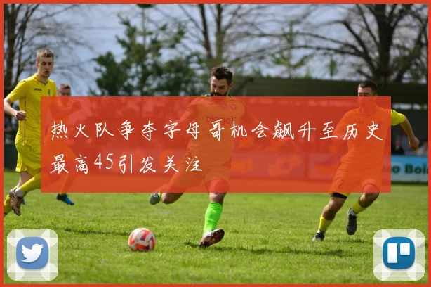 热火队争夺字母哥机会飙升至历史最高45引发关注