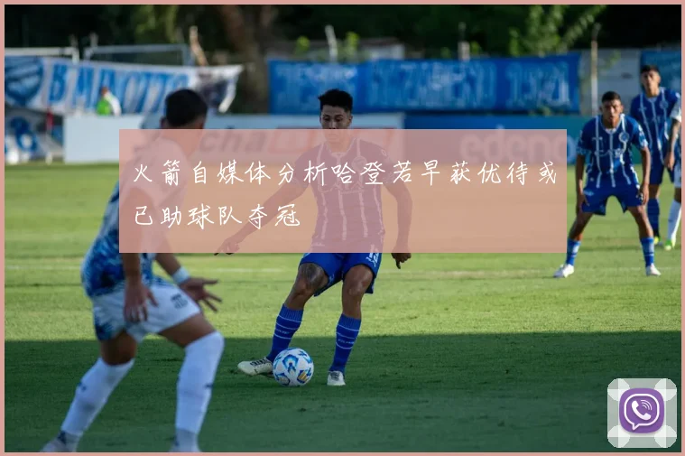 火箭自媒体分析哈登若早获优待或已助球队夺冠