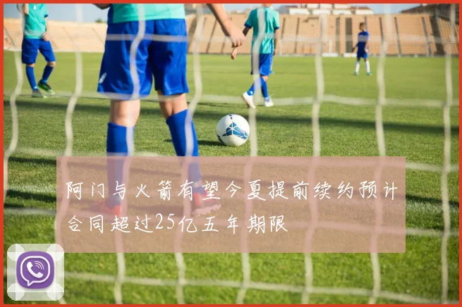 阿门与火箭有望今夏提前续约预计合同超过25亿五年期限