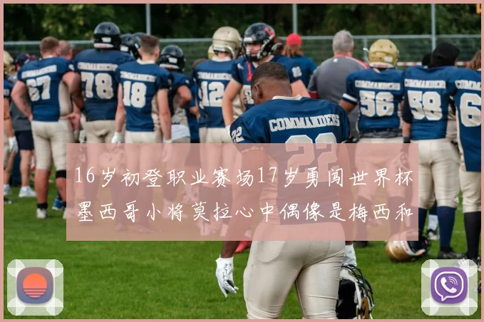16岁初登职业赛场17岁勇闯世界杯墨西哥小将莫拉心中偶像是梅西和C罗