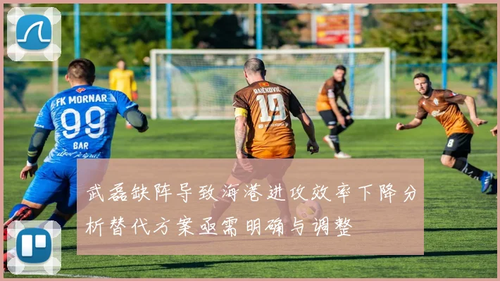 武磊缺阵导致海港进攻效率下降分析替代方案亟需明确与调整