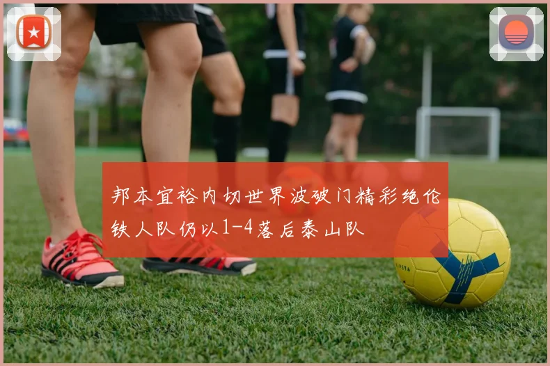 邦本宜裕内切世界波破门精彩绝伦铁人队仍以1-4落后泰山队