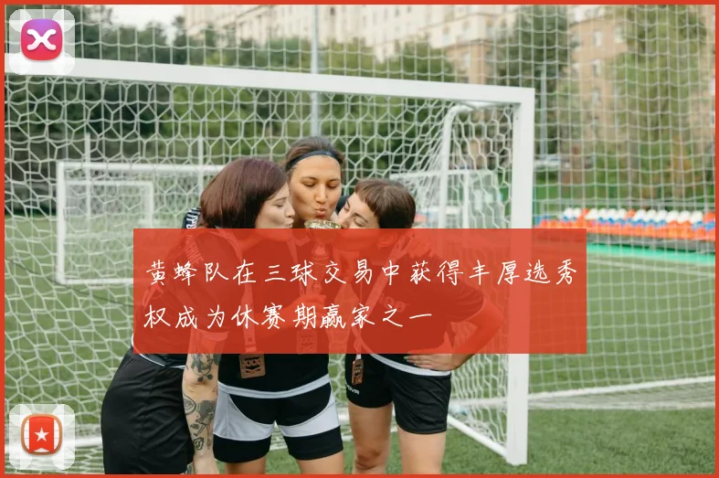 黄蜂队在三球交易中获得丰厚选秀权成为休赛期赢家之一