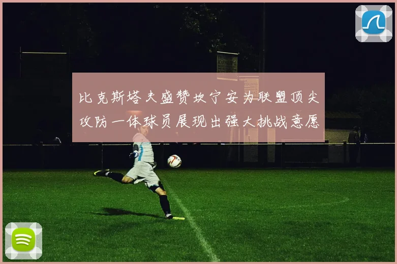 比克斯塔夫盛赞坎宁安为联盟顶尖攻防一体球员展现出强大挑战意愿