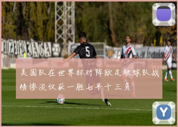 美国队在世界杯对阵欧足联球队战绩惨淡仅获一胜七平十三负
