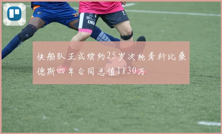 快船队正式续约25岁次轮秀科比桑德斯四年合同总值1130万