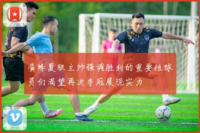 黄蜂夏联主帅强调胜利的重要性球员们渴望再次夺冠展现实力