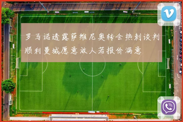 罗马诺透露萨维尼奥转会热刺谈判顺利曼城愿意放人若报价满意