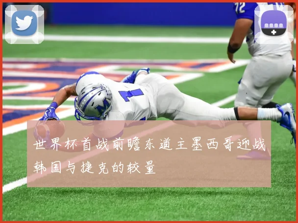 世界杯首战前瞻东道主墨西哥迎战韩国与捷克的较量