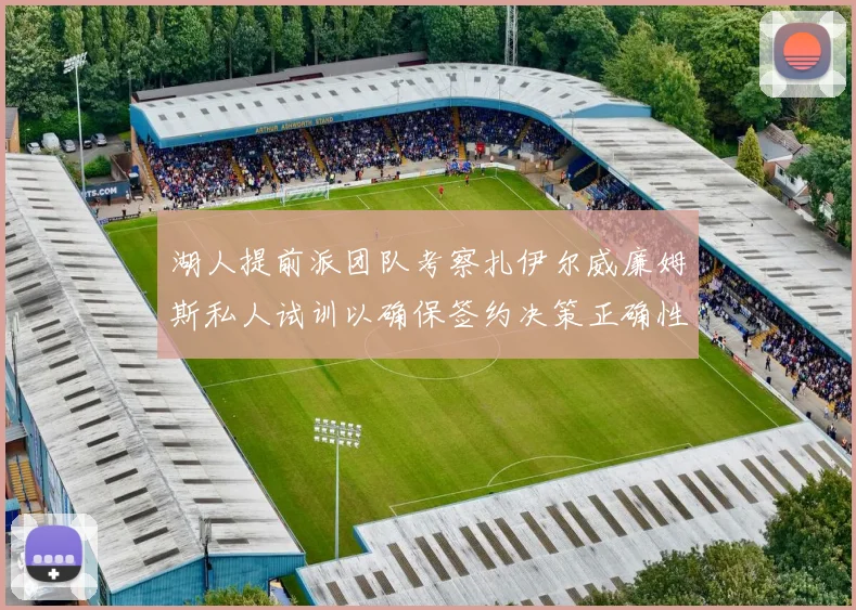 湖人提前派团队考察扎伊尔威廉姆斯私人试训以确保签约决策正确性